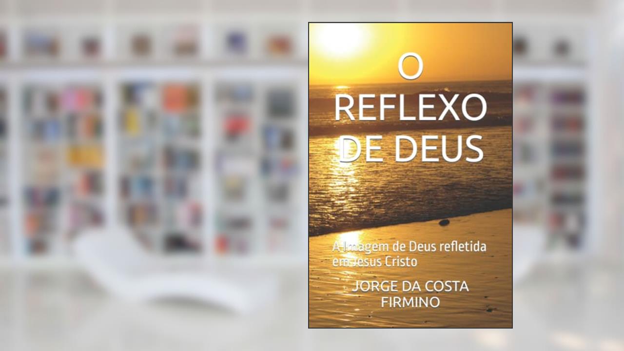 Capa de O Reflexo de Deus: A Imagem de Deus refletida em Jesus Cristo, do autor Jorge Da Costa Firmino