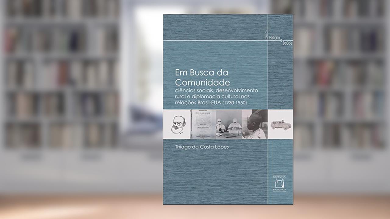 Capa de Em busca da comunidade: Ciências sociais, desenvolvimento rural e diplomacia cultural nas relações Brasil-EUA (1930-1950), do autor Thiago da Costa Lopes