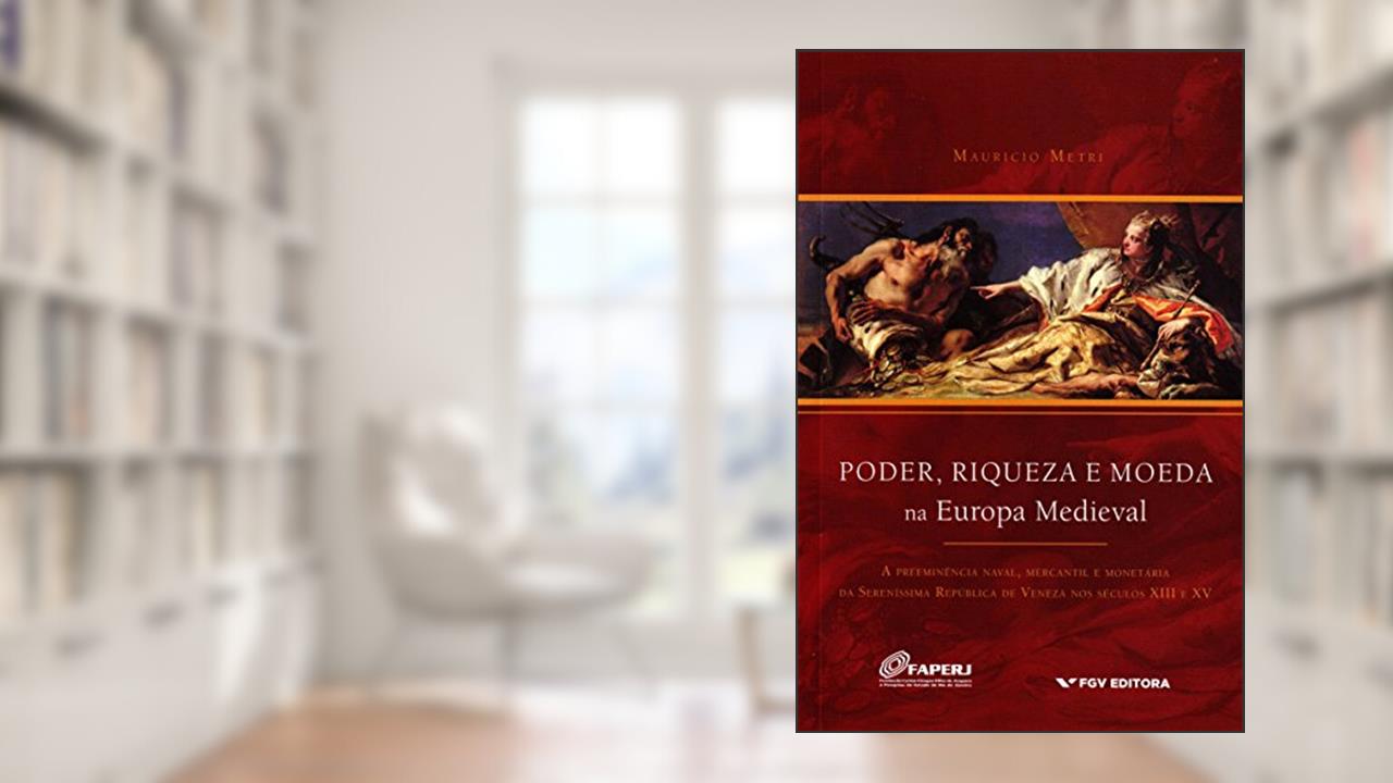 Capa de Poder, Riqueza e Moeda na Europa Medieval: a Preeminência Naval, Mercantil e Monetária da Sereníssima República de Veneza nos Séculos Xiii e xv, do autor Mauricio Metri
