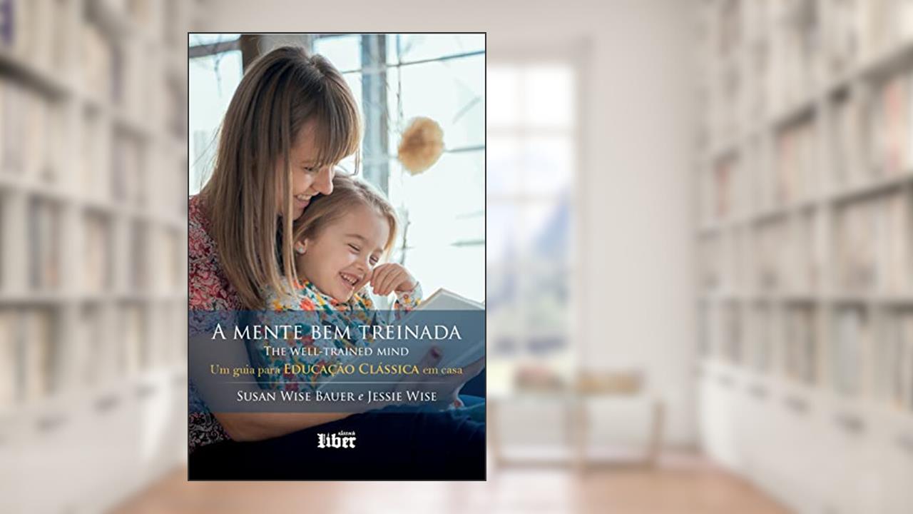 Capa de A Mente Bem Treinada: Um Guia Para Educação Clássica Em Casa, do autor Jessie Wise; susan Wise Bauer
