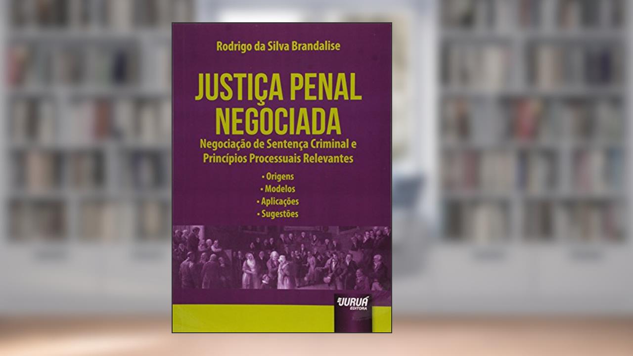 Capa de Justiça Penal Negociada: Negociação de Sentença Criminal e Princípios Processuais Relevantes - Origens - Modelos - Aplicações - Sugestões, do autor Rodrigo da Silva Brandalise