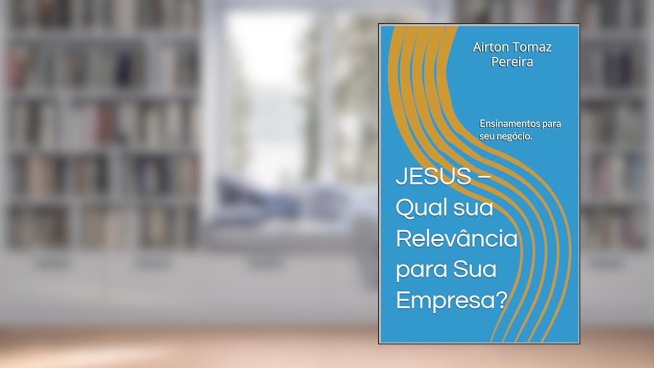 Capa de JESUS - Qual sua Relevância para Sua Empresa?: Ensinamentos Relevantes., do autor Airton Tomaz Pereira; Airton Tomaz Pereira