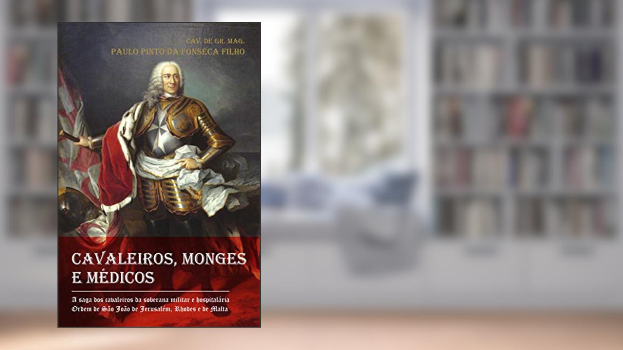 Capa de Cavaleiros, Monges e Médicos: a Saga dos Cavaleiros da Soberana Militar e Hospitalária Ordem de São João de Jerusalém, Rhodes e de Malta, do autor Paulo Pinto da Fonseca Filho