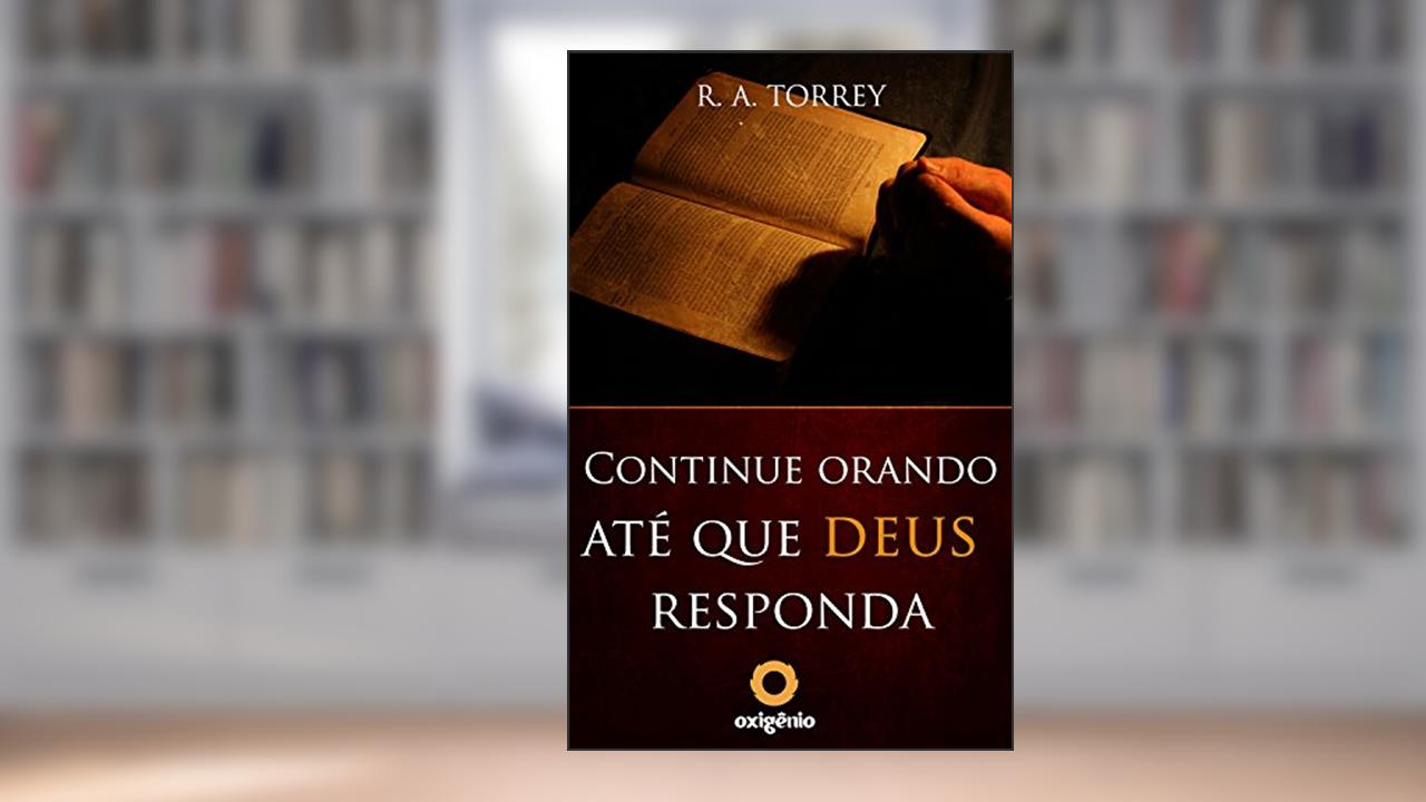 Capa de Continue orando até que Deus responda (Mensagens de Esperança em tempos de crise Livro 17), do autor R.A. Torrey