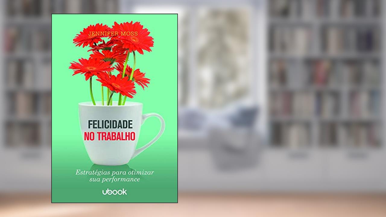 Capa de Felicidade No Trabalho: Estratégias Para Otimizar Sua Performance, do autor Jennifer Moss