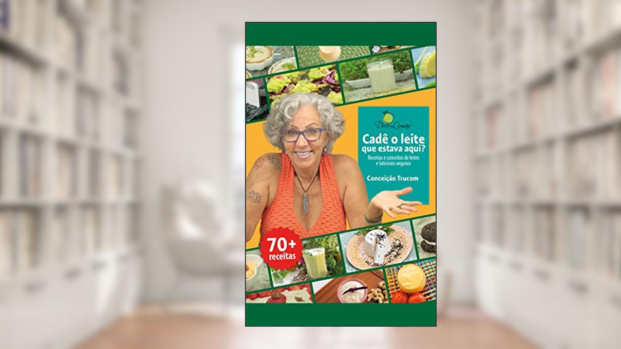Capa de Cadê o leite que estava aqui?: Receitas e conceitos de leites e laticínios veganos, do autor Conceição Trucom