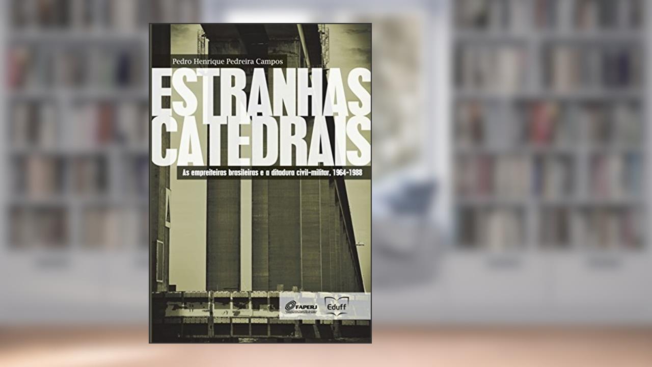 Capa de Estranhas catedrais: as empreiteiras brasileiras e a ditadura civil-militar, 1964-1988, do autor Pedro Henrique Pedreira Campos
