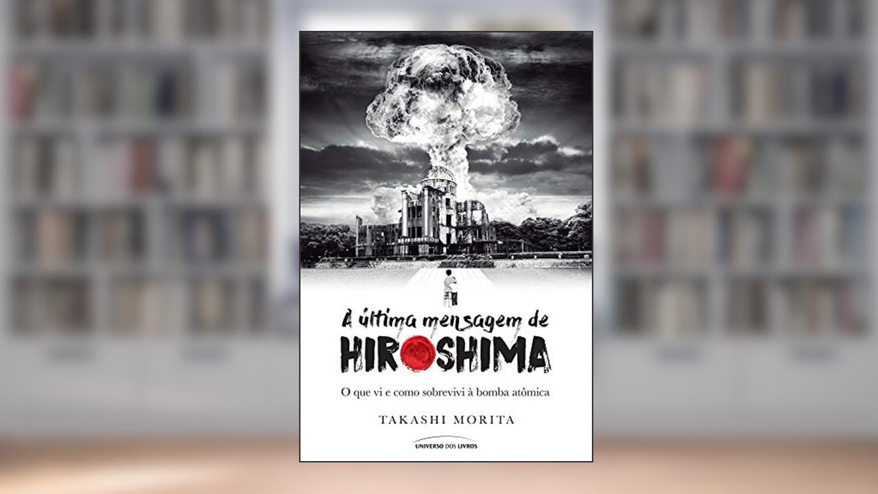 Capa de A última mensagem de Hiroshima: O que vi e como sobrevivi à bomba atômica, do autor Takashi Morita