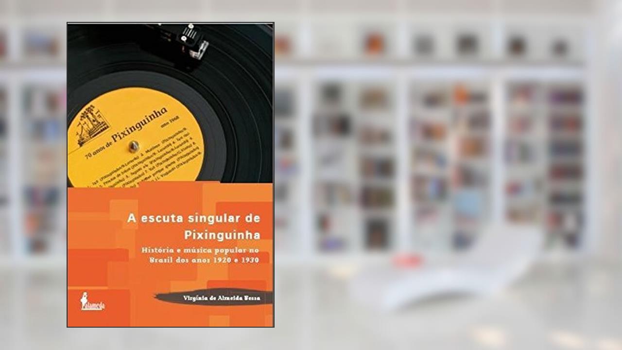 Capa de A Escuta Singular de Pixinguinha: História e Música Popular no Brasil dos Anos 1920 e 1930, do autor Virgínia de Almeida Bessa