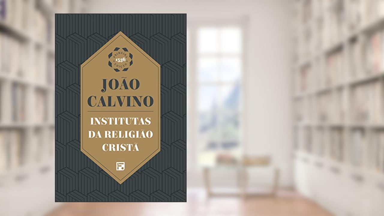 Institutas da Religião Cristã: envolvendo a soma de toda a piedade e tudo o mais que se deve saber sobre a doutrina da salvação: um livro digno de ser lido por todos que zelam pela piedade, do autor João Calvino