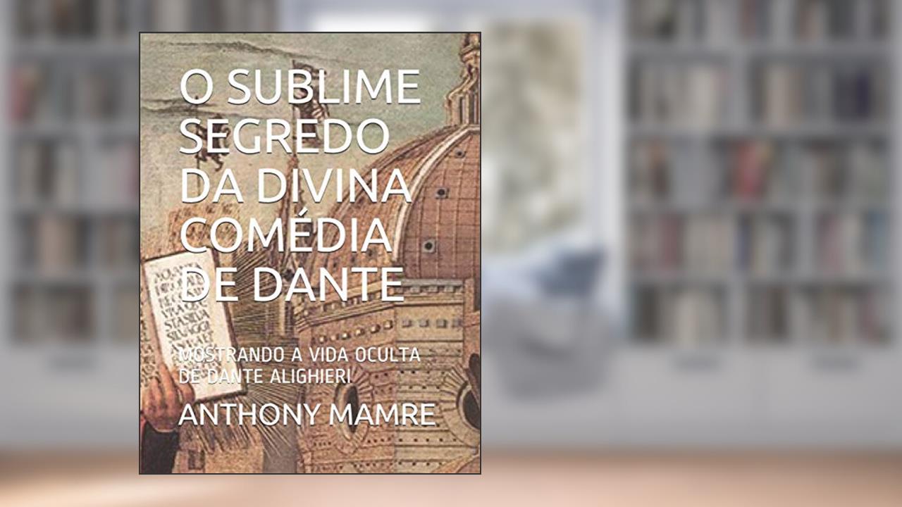 Capa de O Sublime Segredo Da Divina Comédia de Dante: Mostrando a Vida Oculta de Dante Alighieri, do autor Anthony Mamre