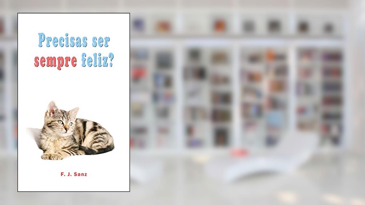 Capa de Precisas ser sempre feliz?: Um livro de auto-ajuda e desenvolvimento individual, do autor F. J. Sanz