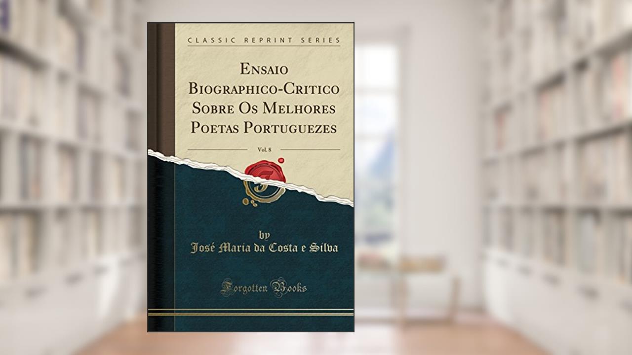 Capa de Ensaio Biographico-Critico Sobre Os Melhores Poetas Portuguezes, Vol. 8 (Classic Reprint), do autor José Maria da Costa e Silva