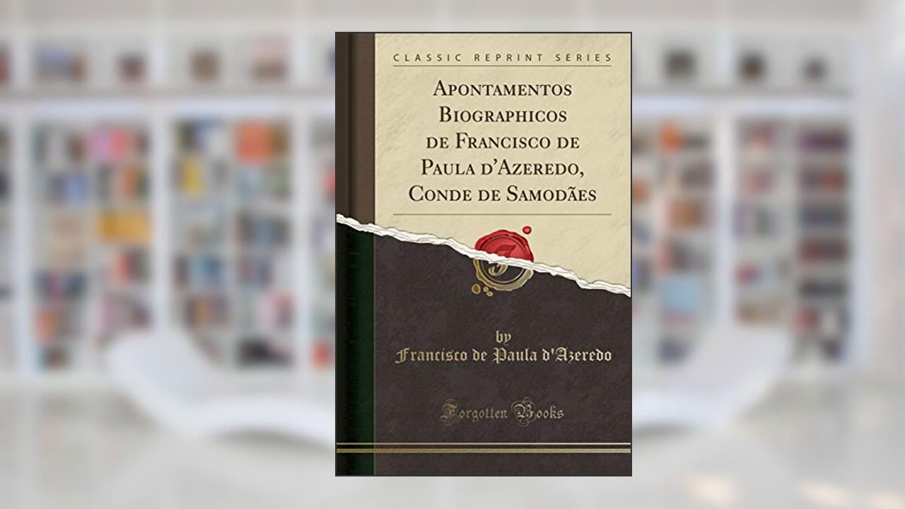 Apontamentos Biographicos de Francisco de Paula d'Azeredo, Conde de Samodães (Classic Reprint), do autor Francisco de Paula d'Azeredo