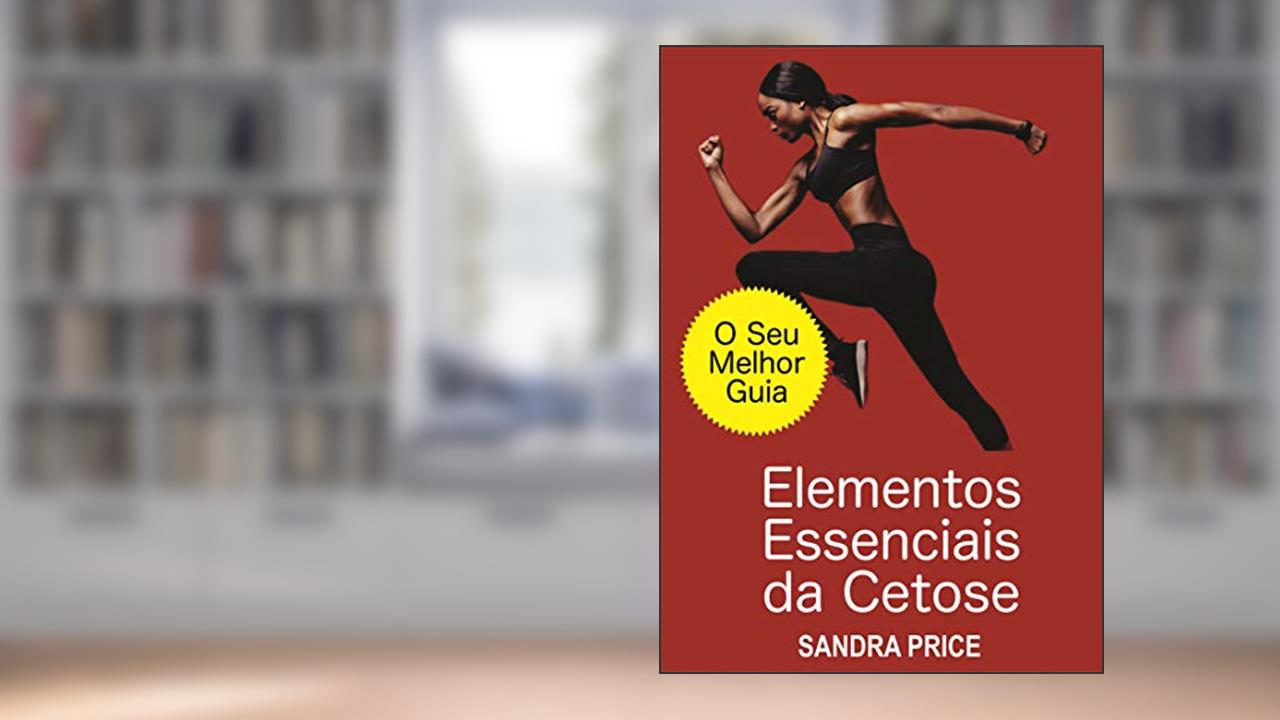 Capa de Elementos Essenciais da Cetose - O Seu Melhor Guia para Ter Sucesso com a Dieta Cetogênica, do autor Sandra Price
