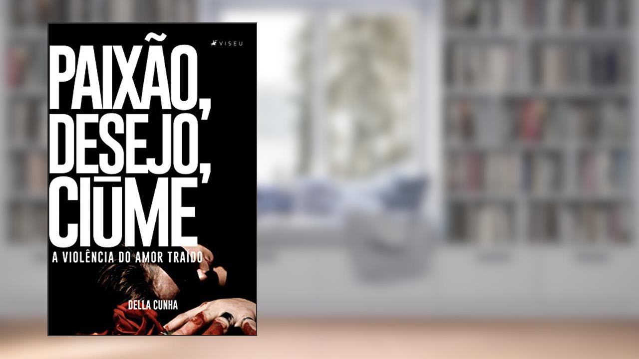 Capa de Paixão, desejo, ciúme: a violência do amor traído, do autor Della Cunha