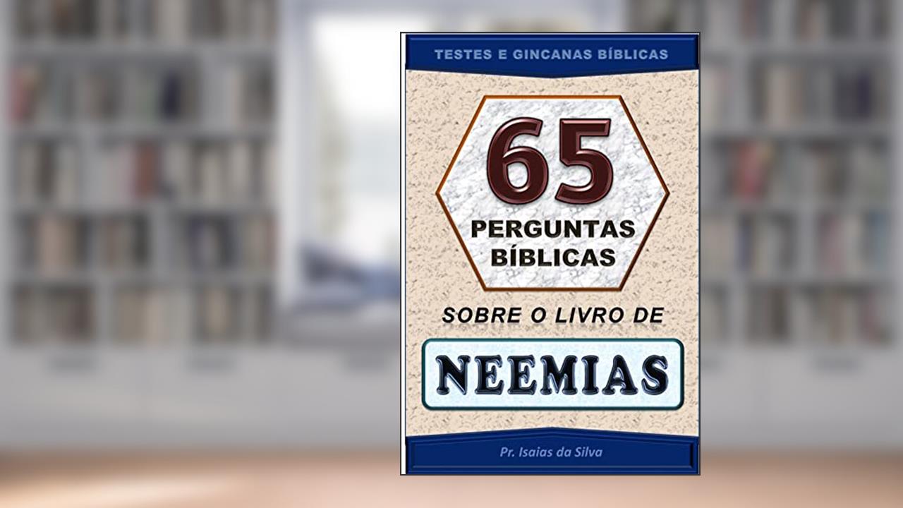 65 Perguntas Bíblicas sobre o Livro de Neemias: Testes de Conhecimento Bíblico - Gincana Bíblica (Perguntas Bíblicas e Gincanas Bíblicas), do autor Pastor Isaias da Silva