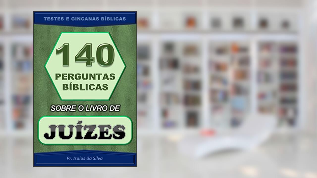 140 Perguntas Bíblicas sobre o Livro de Juízes: Testes de Conhecimento Bíblico - Gincana Bíblica (Perguntas Bíblicas e Gincanas Bíblicas), do autor Pastor Isaias da Silva