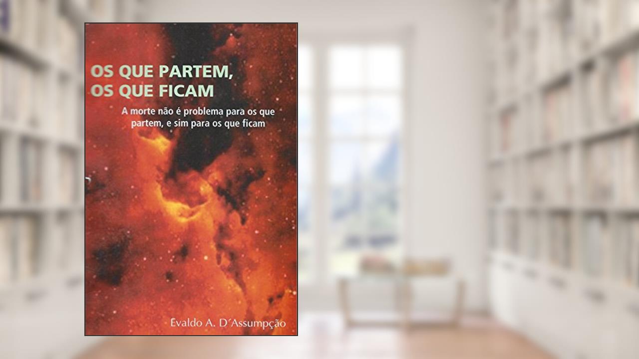 Capa de OS QUE PARTEM, OS QUE FICAM.: (A morte não é problema para os que partem, e sim para os que ficam.), do autor EVALDO A. D'Assumpção