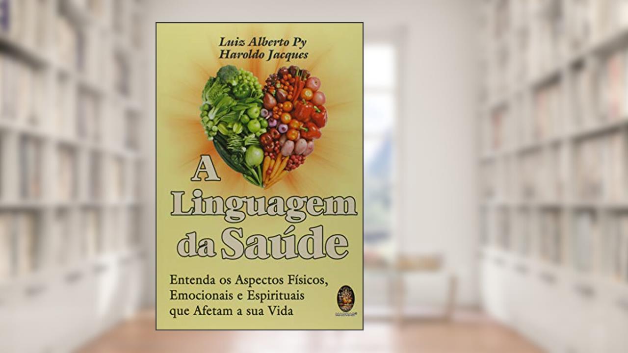 Capa de A Linguagem da Saúde: Entenda os Aspectos Físicos, Emocionais e Espirituais que Afetam a sua Vida, do autor Luiz Alberto Py; Haroldo Jacques
