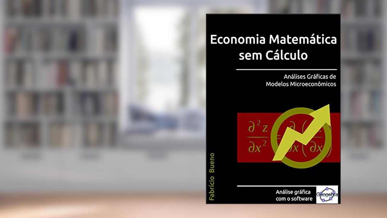 Capa de Economia Matemática sem Cálculo: Análises Gráficas de Modelos Microeconômicos, do autor Fabrício Bueno