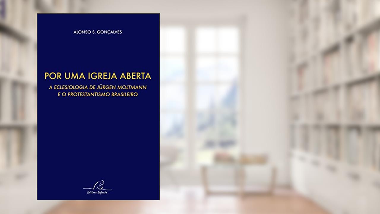 Capa de Por Uma Igreja Aberta - A Eclesiologia De Jurgen Moltmann E O Protestantismo Brasileiro, do autor Alonso S. Gonçalves