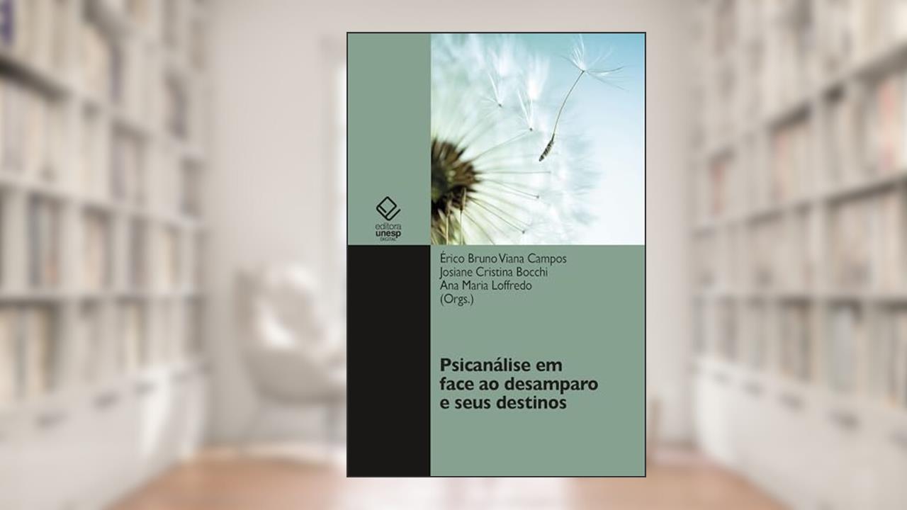 Psicanálise em face ao desamparo e seus destinos, do autor Érico Bruno Viana Campos; Josiane Cristina Bocchi; Ana Maria Loffredo