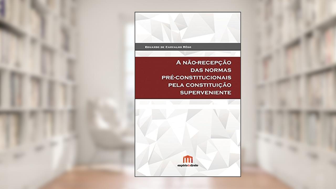 Capa de A Não-recepção das Normas Pré-constitucionais Pela Constituição Superveniente, do autor Eduardo de Carvalho Rêgo
