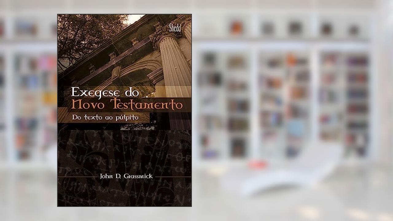 Capa de Exegese do Novo Testamento: do Texto ao Púlpito, do autor John Grassmick