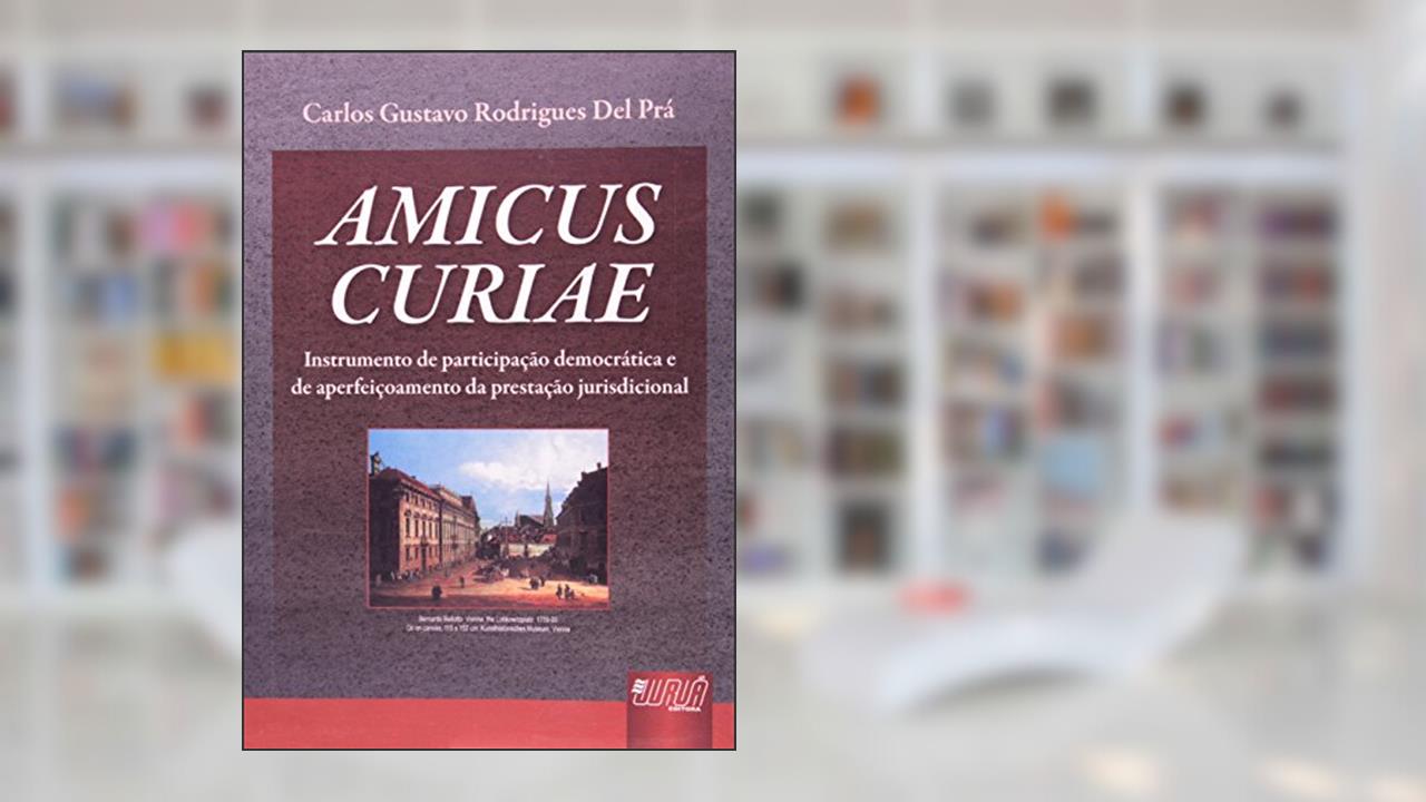 Capa de Amicus Curiae - Instrumento de Participação Democrática e de Aperfeiçoamento da Prestação Jurisdicional, do autor Carlos Gustavo Rodrigues Del Prá