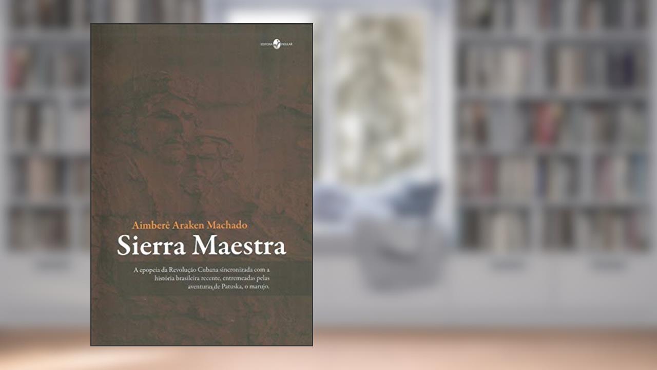 Capa de Sierra Maestra: a Epopeia da Revolução Cubana Sincronizada com a História Brasileira Recente, Entremeadas Pelas Aventuras de Patuska, o Marujo, do autor Aimberê Araken Machado