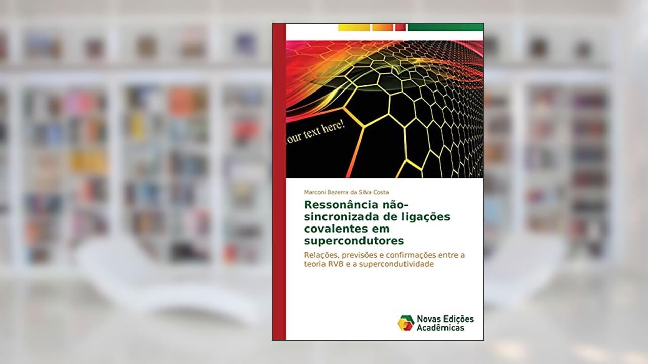 Capa de Ressonância não-sincronizada de ligações covalentes em supercondutores: Relações, previsões e confirmações entre a teoria RVB e a supercondutividade, do autor Bezerra da Silva Costa Marconi