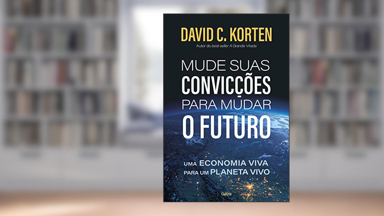 Capa de Mude Suas Convicções Para Mudar o Futuro: uma Economia Viva Para um Planeta Vivo, do autor David C. Korten
