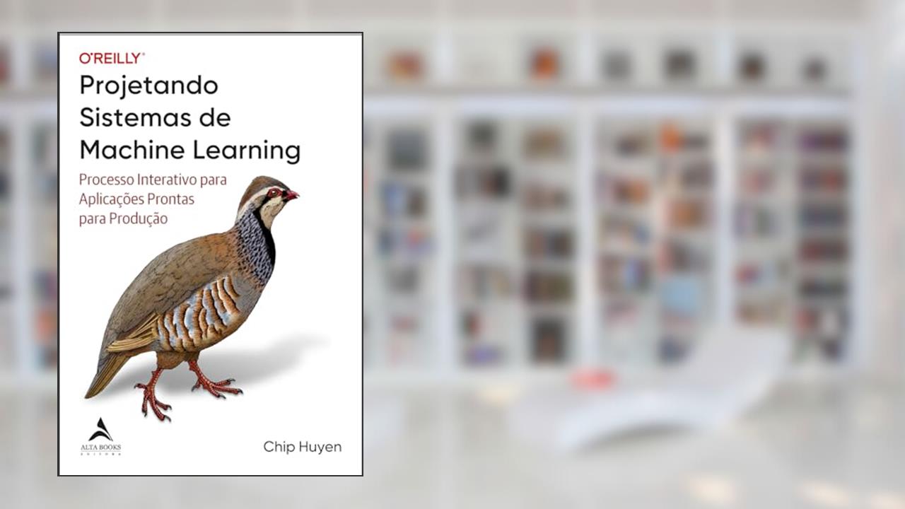 Capa de Projetando sistemas de Machine Learning: processo interativo para aplicações prontas para produção, de Chip Huyen