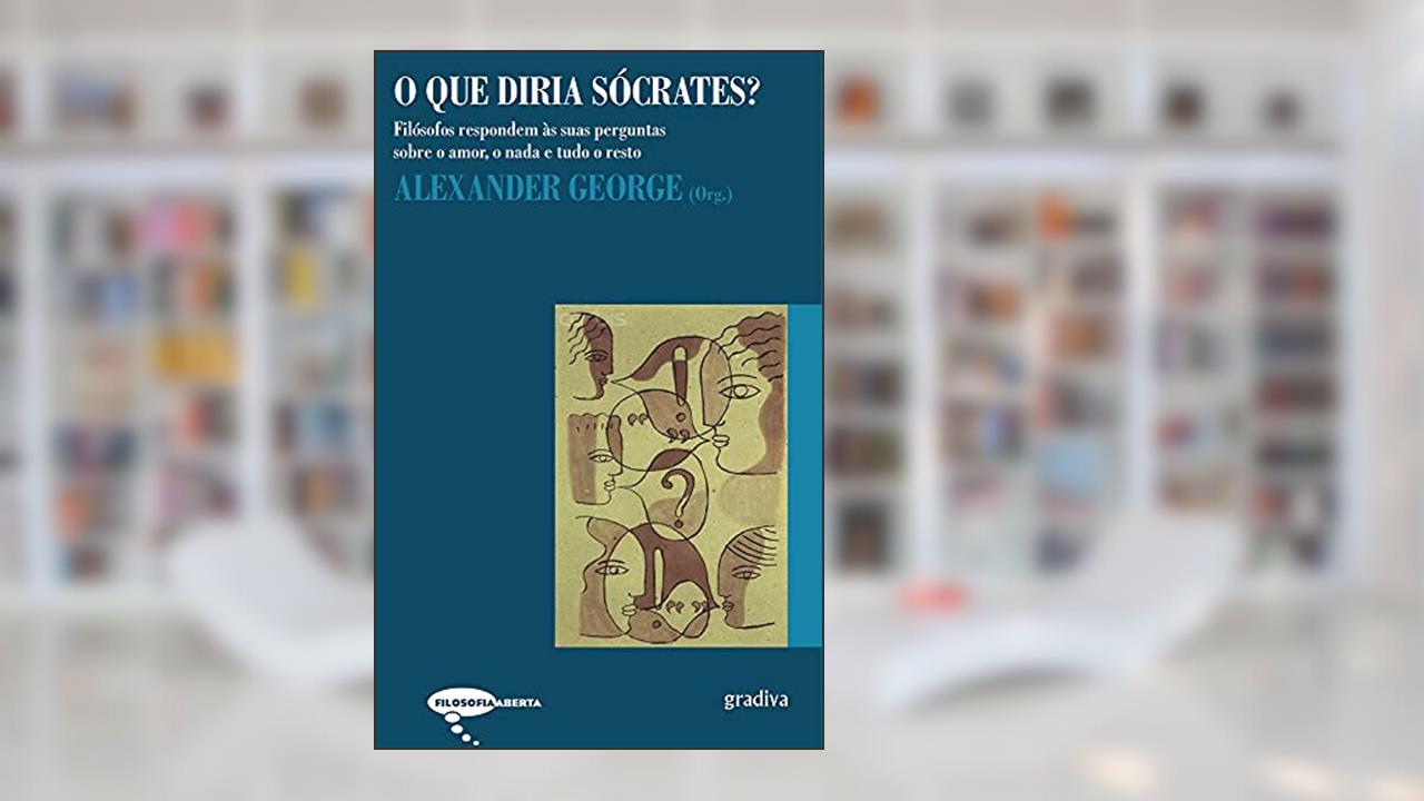 Capa de Que Diria Sócrates - os Filósofos Respondem as Suas Perguntas Sobre o Amor, o Nada e Tudo o Resto, do autor George- Alexander