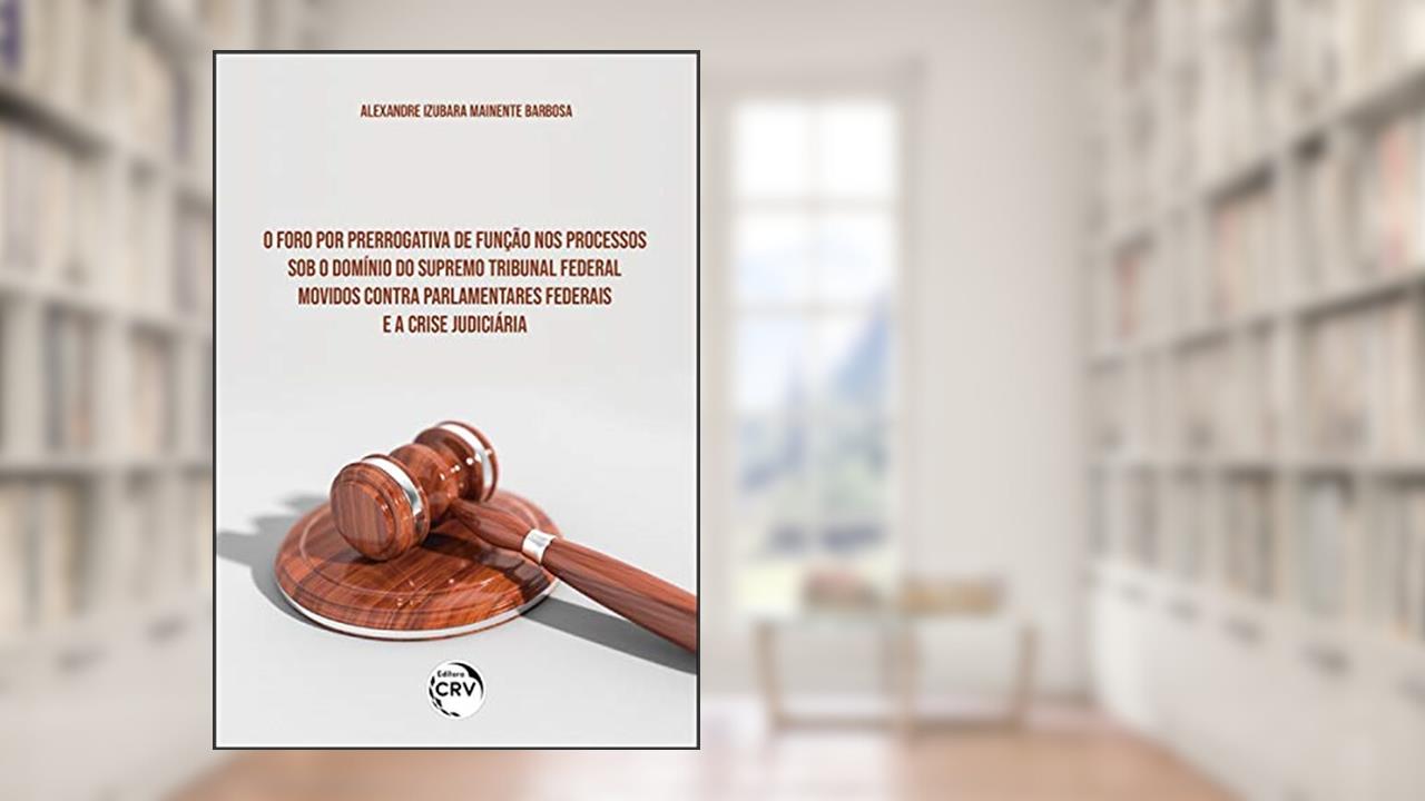 Capa de O foro por prerrogativa de função nos processos sob o domínio do supremo tribunal federal movidos contra parlamentares federais e a crise judiciária, do autor Alexandre Izubara Mainente Barbosa