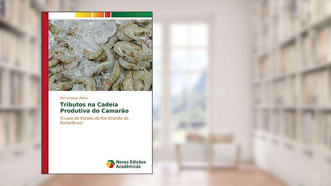 Capa de Tributos na Cadeia Produtiva do Camarão: O caso do Estado do Rio Grande do Norte/Brasil, do autor Ramiro Jorge Aldatz