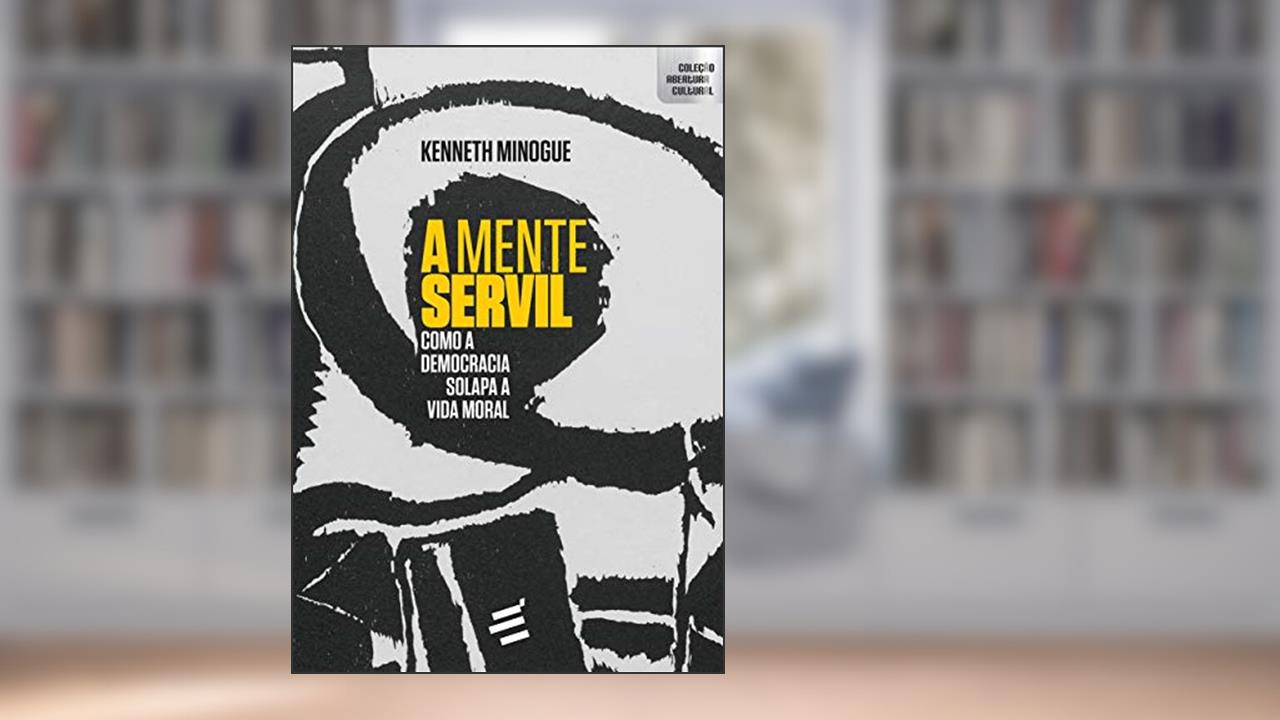 Capa de A Mente Servil: Como a Democracia Solapa a Vida Moral, do autor Kenneth Minogue