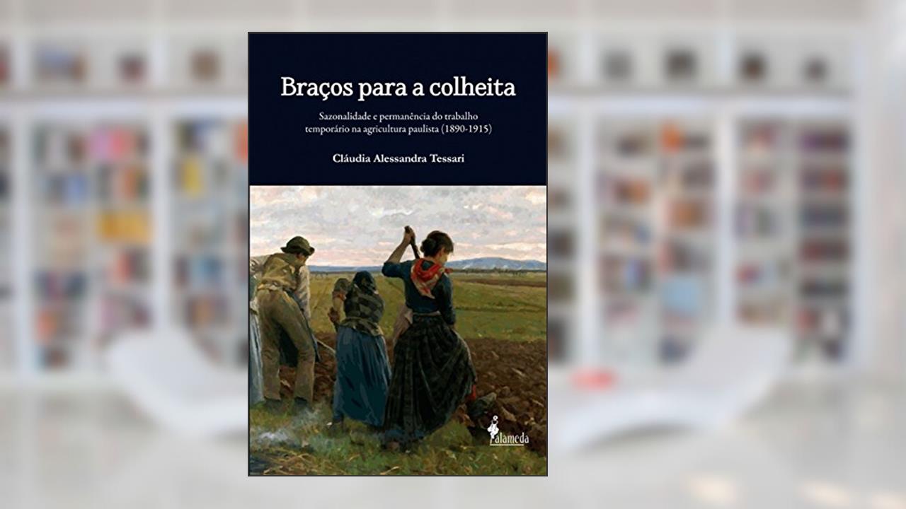Capa de Braços Para a Colheita: Sazonalidade e Permanência do Trabalho Temporário na Agricultura Paulista (1890-1915), do autor Cláudia Alessandra Tessari