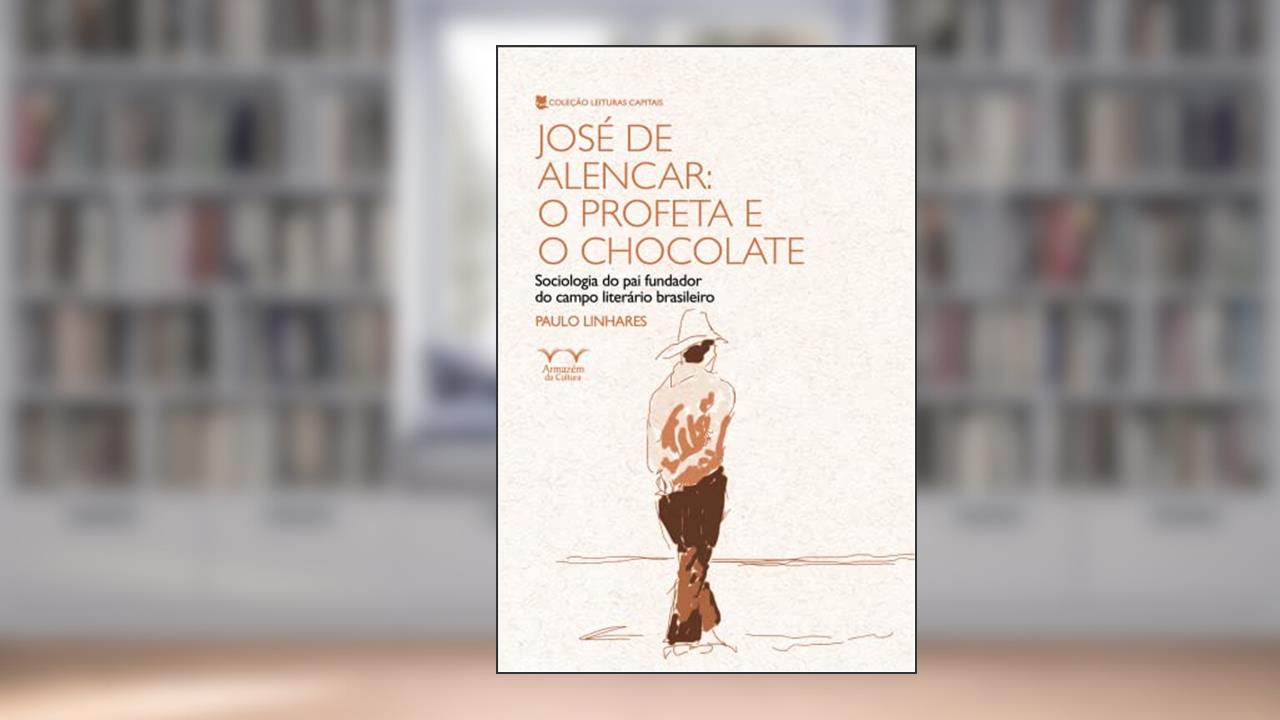 Capa de José de Alencar: o Profeta e o Chocolate: Sociologia do pai Fundador do Campo Literário Brasileiro, do autor Paulo Linhares