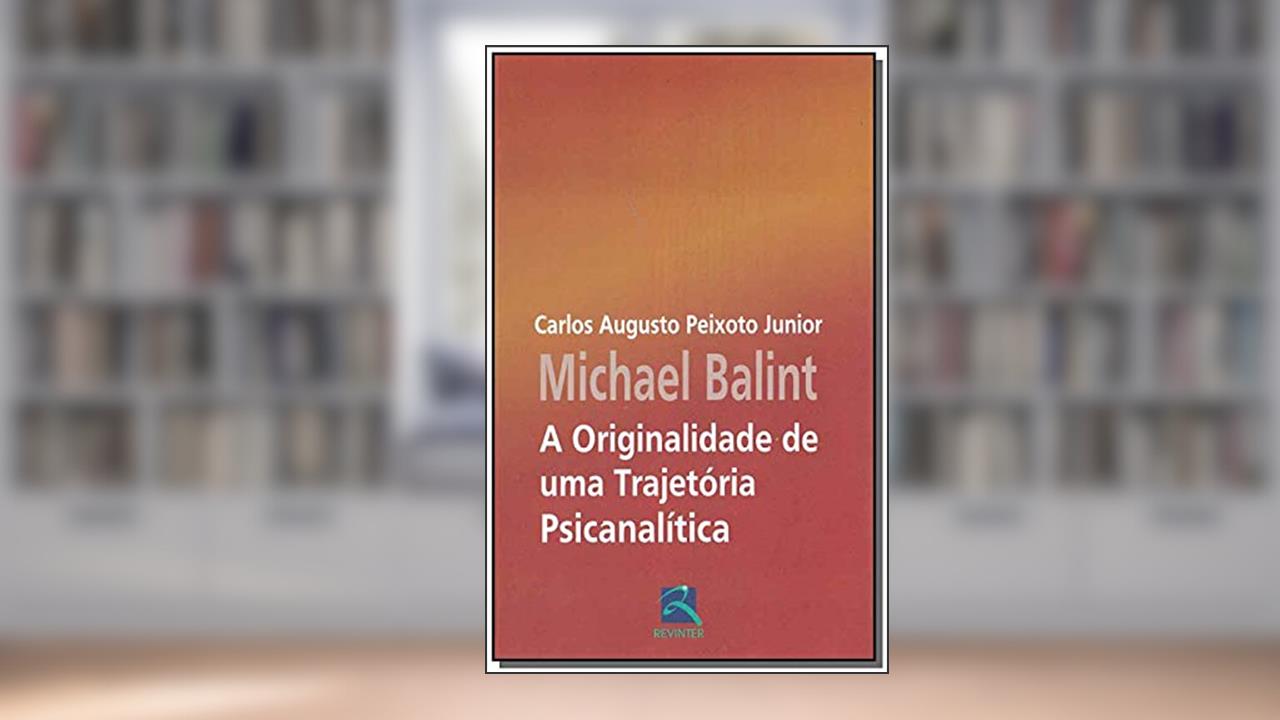 Capa de Michael Balint: A Originalidade de Uma Trajetória, do autor Carlos Augusto Peixoto Junior