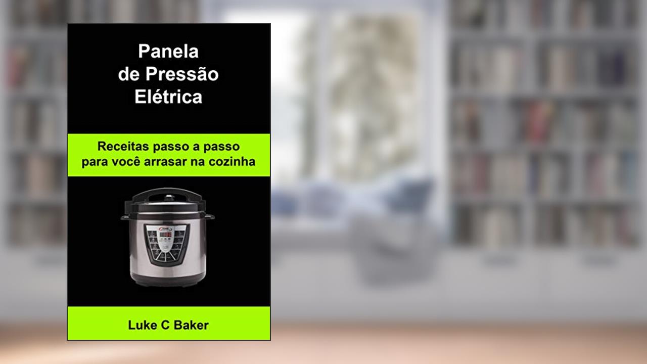 Capa de Panela de Pressão Elétrica Receitas passo a passo para você arrasar na cozinha, do autor Luke C Baker