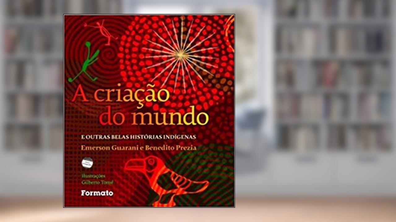 Capa de A criação do mundo e outras belas histórias indígenas, do autor Emerson Guarani; Benedito Prezia