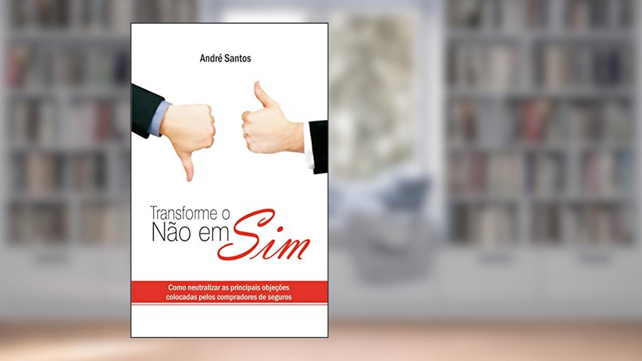 Capa de Transforme o Não em Sim: Como neutralizar as principais objeções colocadas pelos compradores de seguros, do autor André Santos