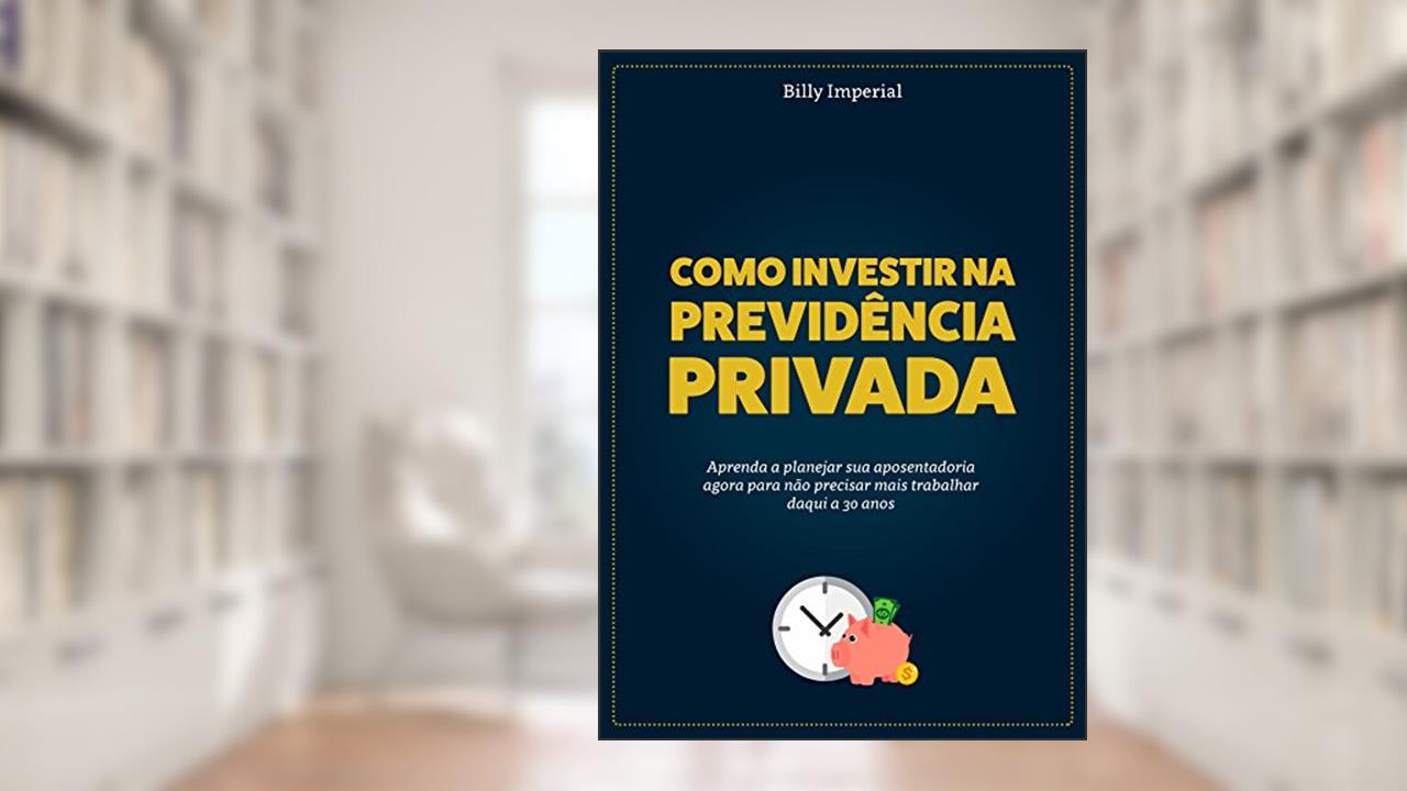 Capa de Como Investir na Previdência Privada: Aprenda a planejar a sua aposentadoria agora para não precisar mais trabalhar daqui a 30 anos, do autor Billy Imperial