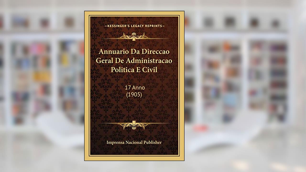 Capa de Annuario Da Direccao Geral De Administracao Politica E Civil: 17 Anno (1905), do autor Imprensa Nacional Publisher