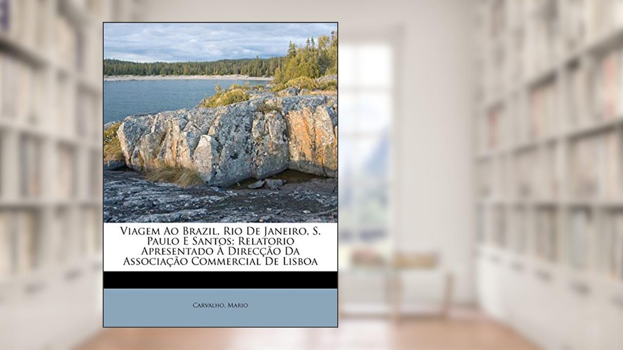 Capa de Viagem Ao Brazil, Rio de Janeiro, S. Paulo E Santos; Relatorio Apresentado a Direccao Da Associacao Commercial de Lisboa, do autor Carvalho Mario