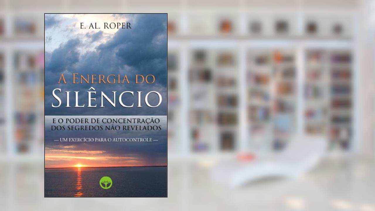 Capa de A Energia do Silêncio : e o Poder de Concentração dos Segredos não Revelados, do autor E. AL. Roper