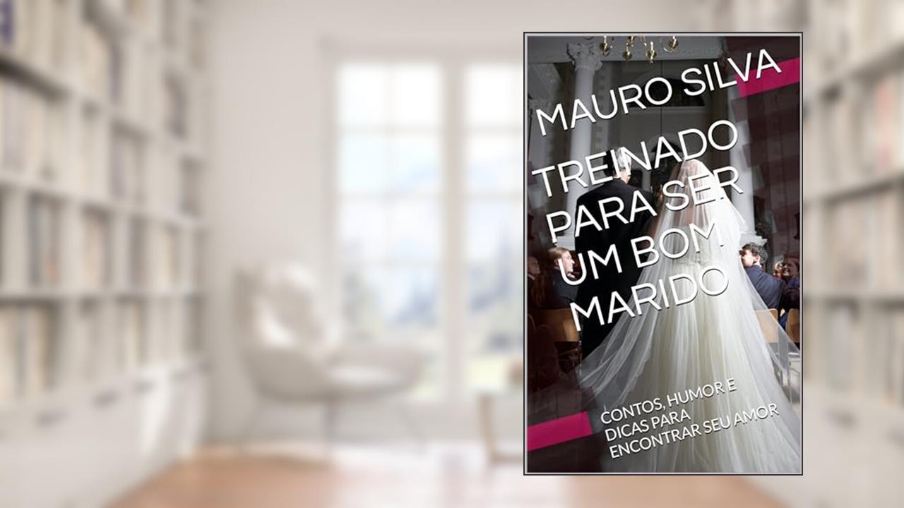 TREINADO PARA SER UM BOM MARIDO: CONTOS, HUMOR E DICAS PARA ENCONTRAR SEU AMOR, do autor MAURO SILVA