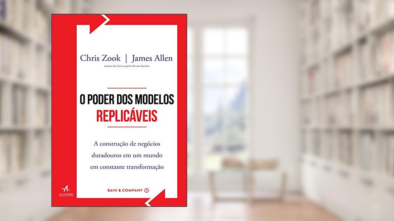 Capa de O Poder dos Modelos Replicáveis: a Construção de Negócios Duradouros em um Mundo em Constante Transformação, do autor Chris Zook; James Allen